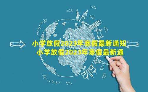 小学放假2023年寒假最新通知 小学放假2023年寒假最新通知贵州
